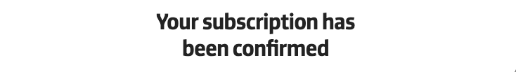 A centered heading in black that says Your subscription has been confirmed.
